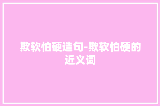 欺软怕硬造句-欺软怕硬的近义词