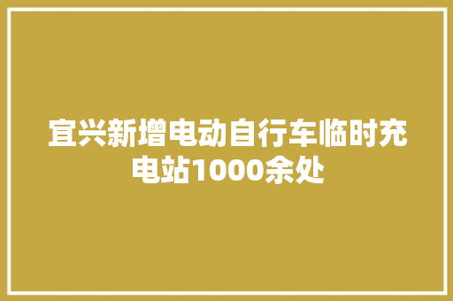 宜兴新增电动自行车临时充电站1000余处