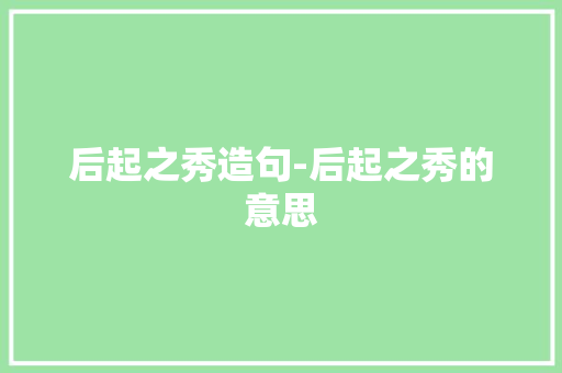 后起之秀造句-后起之秀的意思