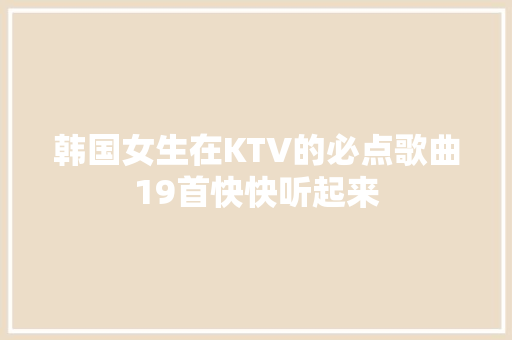 韩国女生在KTV的必点歌曲19首快快听起来 休闲娱乐