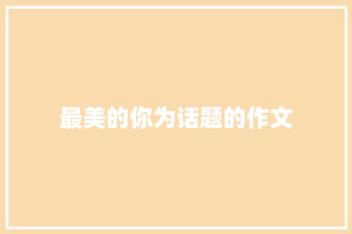 最美的你为话题的作文