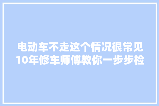 电动车不走这个情况很常见10年修车师傅教你一步步检查