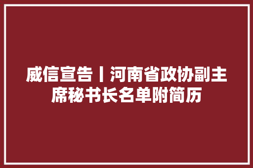 威信宣告丨河南省政协副主席秘书长名单附简历