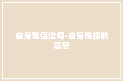 自身难保造句-自身难保的意思