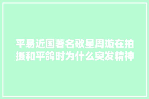 平易近国著名歌星周璇在拍摄和平鸽时为什么突发精神病