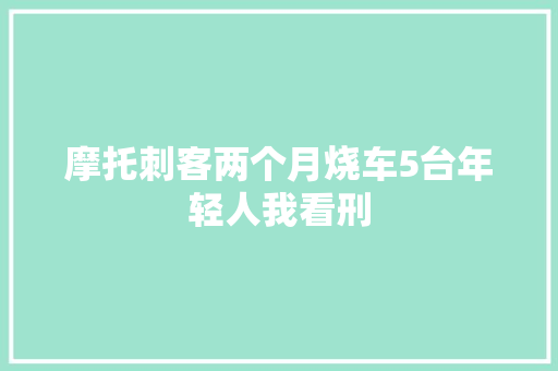 摩托刺客两个月烧车5台年轻人我看刑
