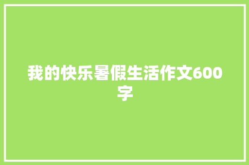 我的快乐暑假生活作文600字