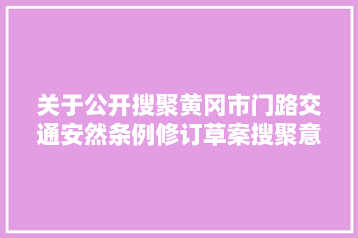 关于公开搜聚黄冈市门路交通安然条例修订草案搜聚意见稿意见的通知布告