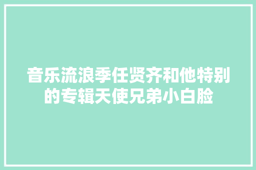 音乐流浪季任贤齐和他特别的专辑天使兄弟小白脸