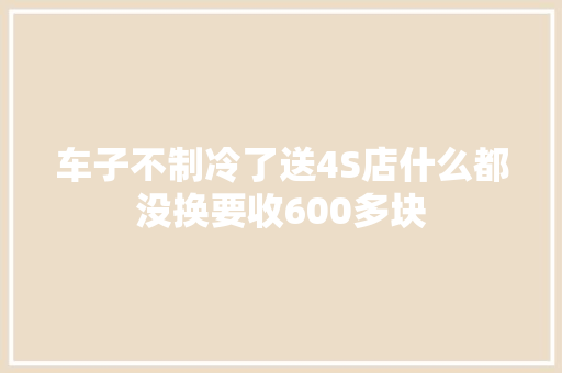 车子不制冷了送4S店什么都没换要收600多块