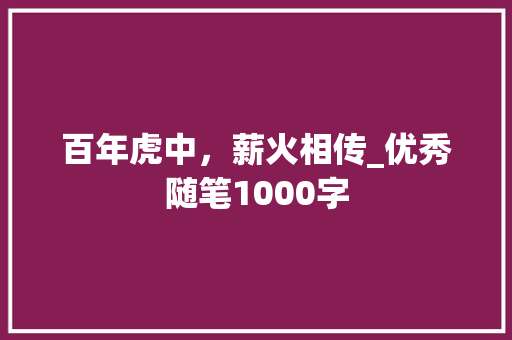 百年虎中，薪火相传_优秀随笔1000字