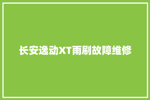 长安逸动XT雨刷故障维修