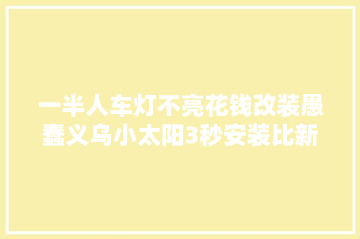 一半人车灯不亮花钱改装愚蠢义乌小太阳3秒安装比新车还亮