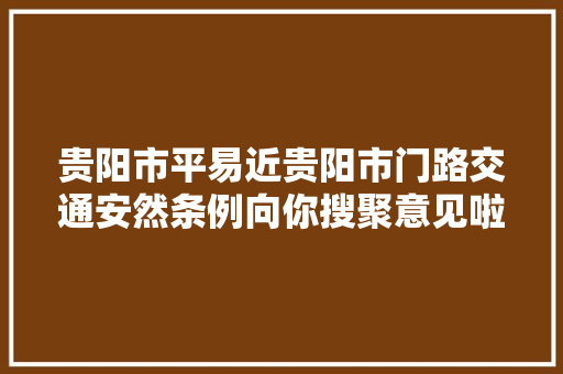 贵阳市平易近贵阳市门路交通安然条例向你搜聚意见啦