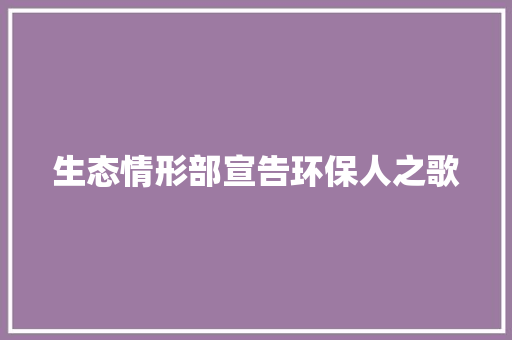 生态情形部宣告环保人之歌