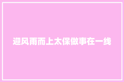 迎风雨而上太保做事在一线