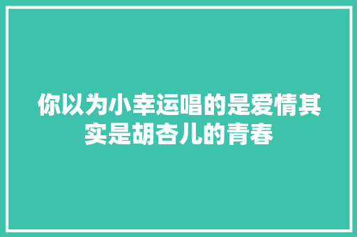 你以为小幸运唱的是爱情其实是胡杏儿的青春 休闲娱乐