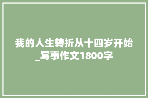 我的人生转折从十四岁开始_写事作文1800字