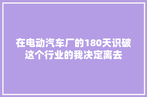 在电动汽车厂的180天识破这个行业的我决定离去
