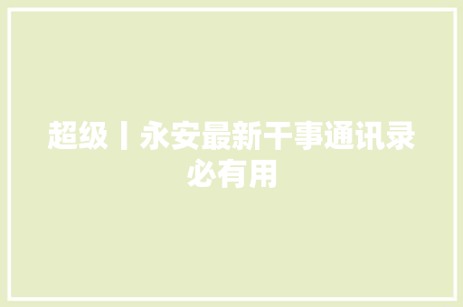 超级丨永安最新干事通讯录必有用