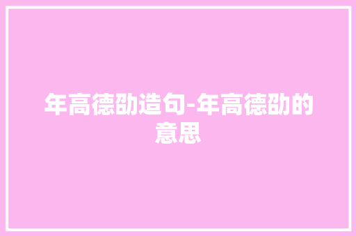 年高德劭造句-年高德劭的意思 知识百科