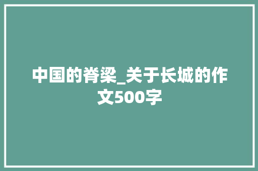 中国的脊梁_关于长城的作文500字