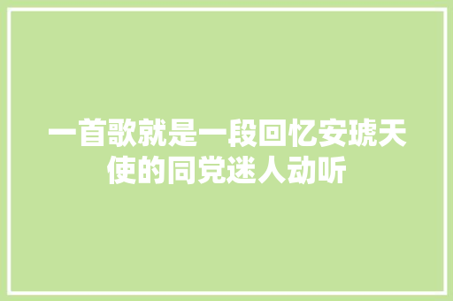 一首歌就是一段回忆安琥天使的同党迷人动听