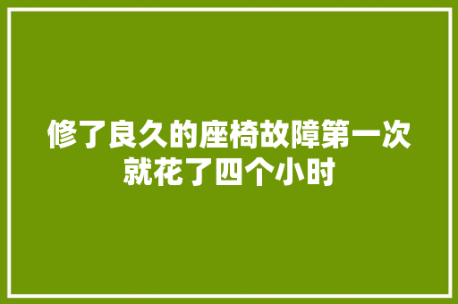 修了良久的座椅故障第一次就花了四个小时