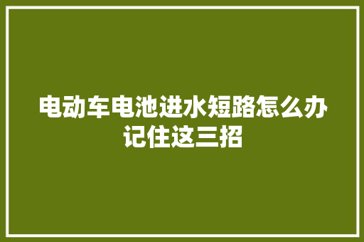 电动车电池进水短路怎么办记住这三招