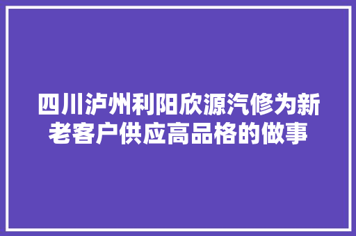 四川泸州利阳欣源汽修为新老客户供应高品格的做事