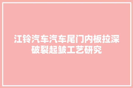 江铃汽车汽车尾门内板拉深破裂起皱工艺研究
