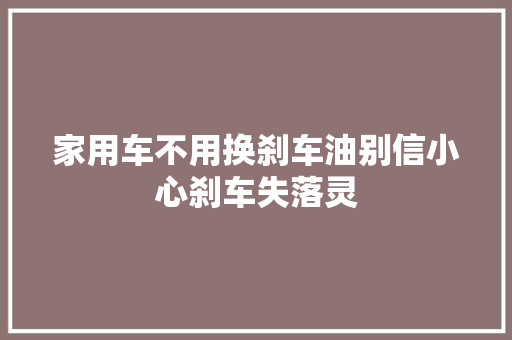 家用车不用换刹车油别信小心刹车失落灵