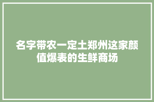名字带农一定土郑州这家颜值爆表的生鲜商场