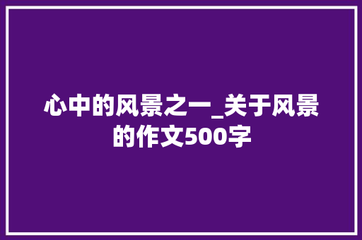 心中的风景之一_关于风景的作文500字