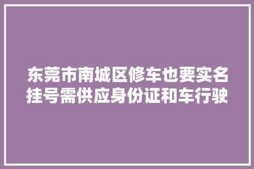 东莞市南城区修车也要实名挂号需供应身份证和车行驶证