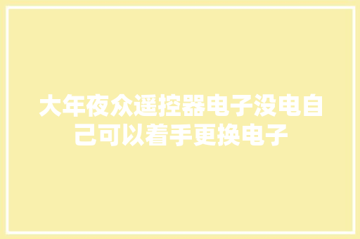 大年夜众遥控器电子没电自己可以着手更换电子