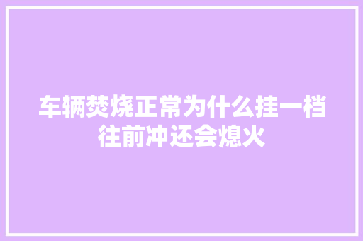 车辆焚烧正常为什么挂一档往前冲还会熄火