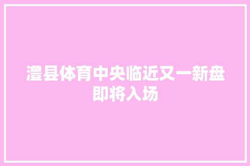 澧县体育中央临近又一新盘即将入场