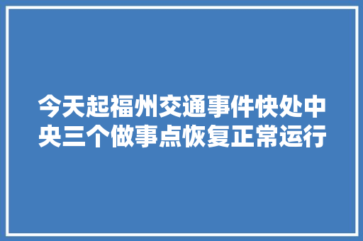 今天起福州交通事件快处中央三个做事点恢复正常运行