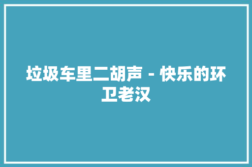 垃圾车里二胡声－快乐的环卫老汉