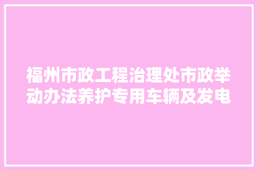 福州市政工程治理处市政举动办法养护专用车辆及发电机采购项目公开招标通知书记