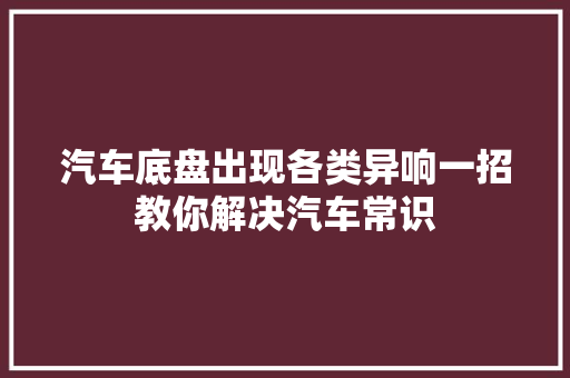 汽车底盘出现各类异响一招教你解决汽车常识