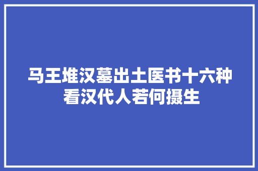 马王堆汉墓出土医书十六种 看汉代人若何摄生