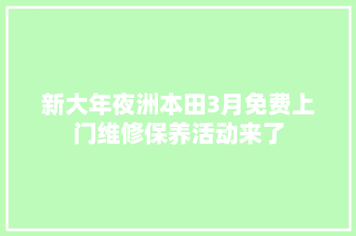 新大年夜洲本田3月免费上门维修保养活动来了