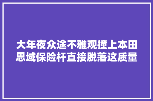 大年夜众途不雅观撞上本田思域保险杆直接脱落这质量让人很费解
