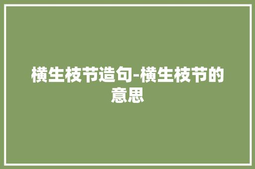横生枝节造句-横生枝节的意思