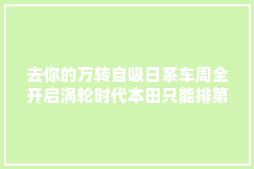 去你的万转自吸日系车周全开启涡轮时代本田只能排第二