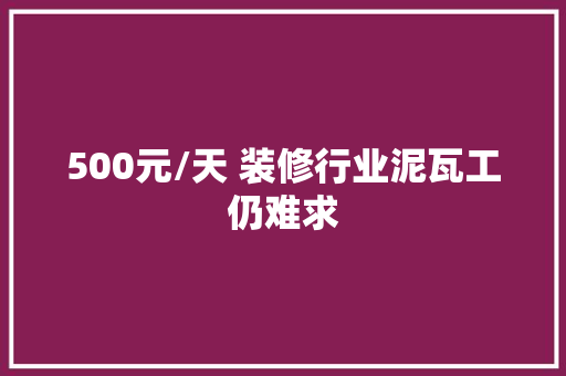 500元/天 装修行业泥瓦工仍难求