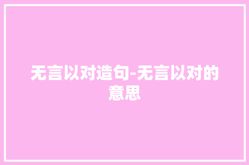 无言以对造句-无言以对的意思