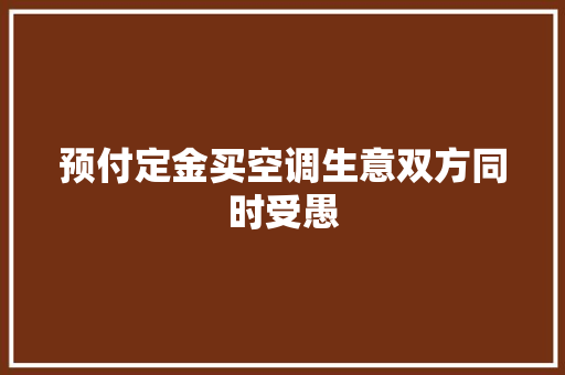 预付定金买空调生意双方同时受愚